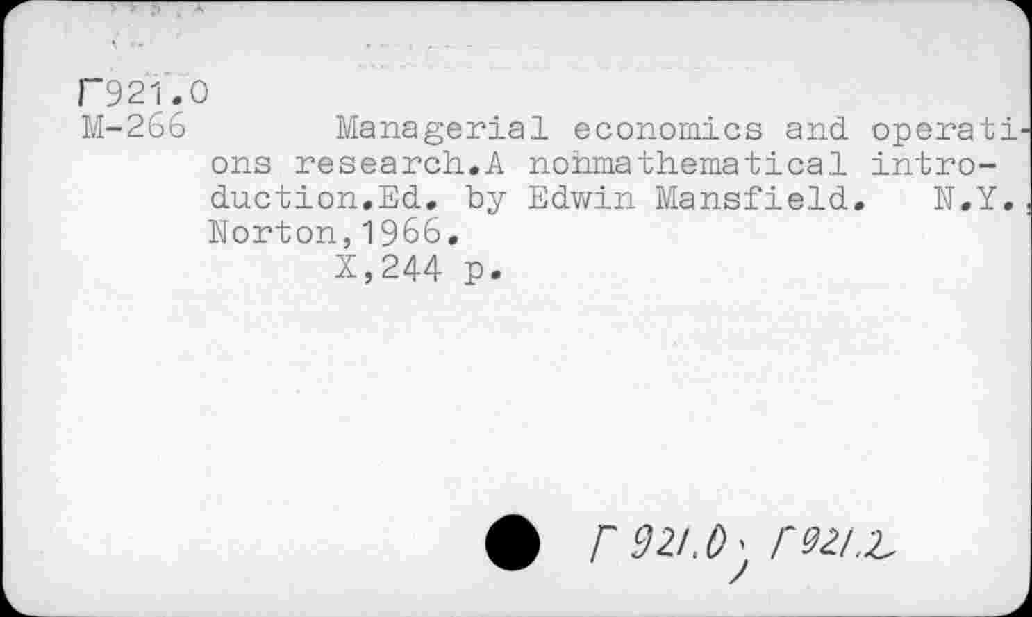 ﻿Г921.О
M-266	Managerial economics and operati
ons research.A nohmathematical introduction.Ed. by Edwin Mansfield. N.Y. Norton,1966.
X,244 p.
